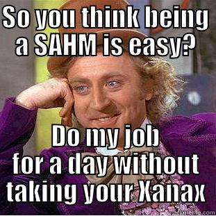 SAHM Bitchy Comeback - SO YOU THINK BEING A SAHM IS EASY? DO MY JOB FOR A DAY WITHOUT TAKING YOUR XANAX Condescending Wonka