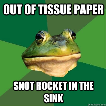 Out of tissue paper  snot rocket in the sink  Foul Bachelor Frog