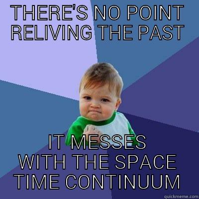 THERE'S NO POINT RELIVING THE PAST IT MESSES WITH THE SPACE TIME CONTINUUM Success Kid