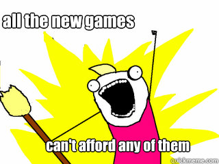 can't afford any of them all the new games  All The Thigns