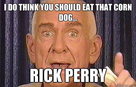 I do think you should eat that corn dog... Rick Perry - I do think you should eat that corn dog... Rick Perry  Historically Bad Advice Guy
