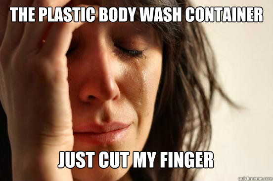the plastic body wash container
 just cut my finger Caption 3 goes here  First World Problems