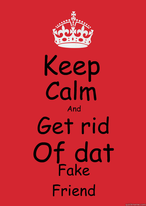 Keep Calm
 And Get rid Of dat Fake Friend  