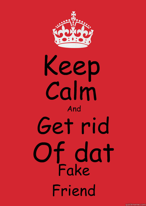 Keep Calm
 And Get rid Of dat Fake Friend - Keep Calm
 And Get rid Of dat Fake Friend  Forever, Adelphia Keep Calm