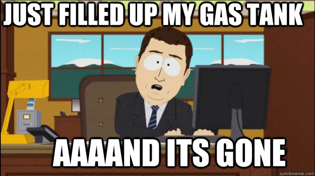 Just filled up my gas tank     aaaand its gone - Just filled up my gas tank     aaaand its gone  Annnd Its gone