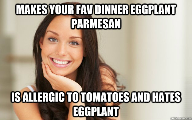 MAKES YOUR FAV DINNER EGGPLANT PARMESAN IS ALLERGIC TO TOMATOES AND HATES EGGPLANT  Good Girl Gina