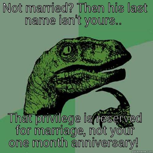 NOT MARRIED? THEN HIS LAST NAME ISN'T YOURS..  THAT PRIVILEGE IS RESERVED FOR MARRIAGE, NOT YOUR ONE MONTH ANNIVERSARY!  Philosoraptor