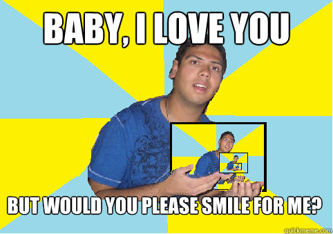 baby, i love you but would you please smile for me? - baby, i love you but would you please smile for me?  Niravception