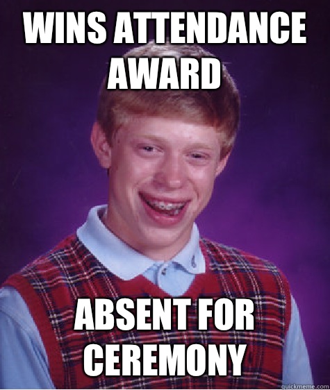 Wins attendance award Absent for ceremony  Bad Luck Brian