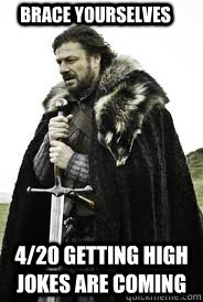 Brace Yourselves 4/20 getting high jokes are coming - Brace Yourselves 4/20 getting high jokes are coming  Brace Yourselves