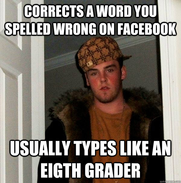corrects a word you spelled wrong on facebook usually types like an eigth grader  Scumbag Steve