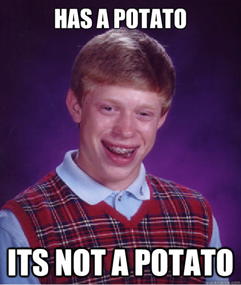 Has a potato its not a potato  Bad Luck Brian