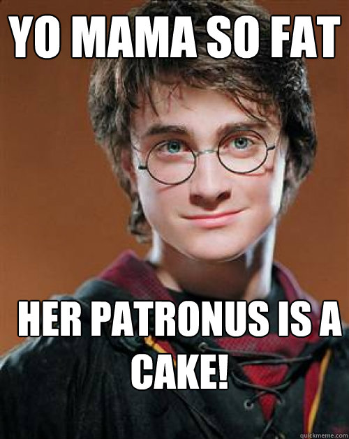 YO MAMA SO FAT HER PATRONUS IS A CAKE! - YO MAMA SO FAT HER PATRONUS IS A CAKE!  Pick up Line Potter