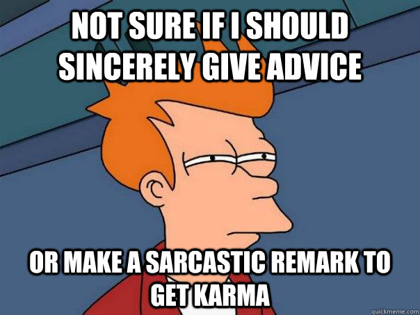 Not sure if i should sincerely give advice Or make a sarcastic remark to get karma - Not sure if i should sincerely give advice Or make a sarcastic remark to get karma  Futurama Fry