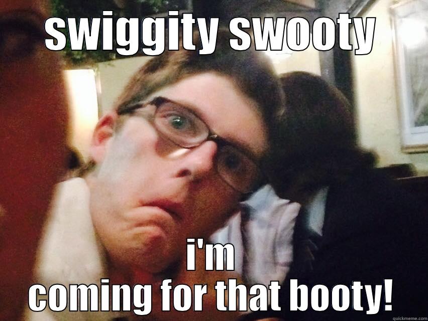SWIGGITY SWOOTY I'M COMING FOR THAT BOOTY! Misc