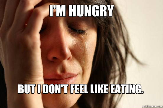 I'm hungry but I don't feel like eating.  First World Problems
