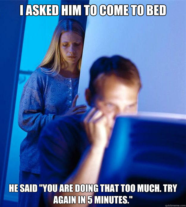 I asked him to come to bed  
he said 