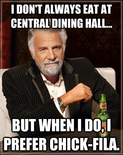 I don't Always eat at central dining hall... but when I do, I prefer Chick-FIla.  The Most Interesting Man In The World