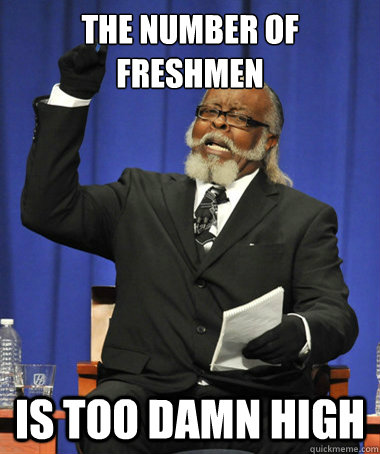 the number of Freshmen is too damn high  The Rent Is Too Damn High
