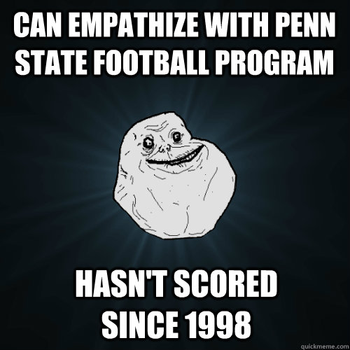 Can empathize with Penn State football program Hasn't scored since 1998  Forever Alone