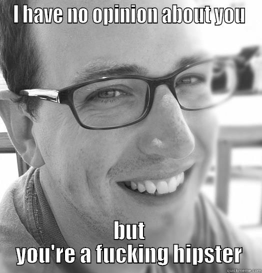 I HAVE NO OPINION ABOUT YOU BUT YOU'RE A FUCKING HIPSTER Misc
