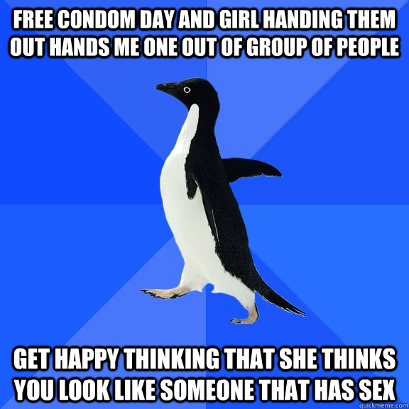Free condom day and girl handing them out hands me one out of group of people Get happy thinking that she thinks you look like someone that has sex  Socially Awkward Penguin