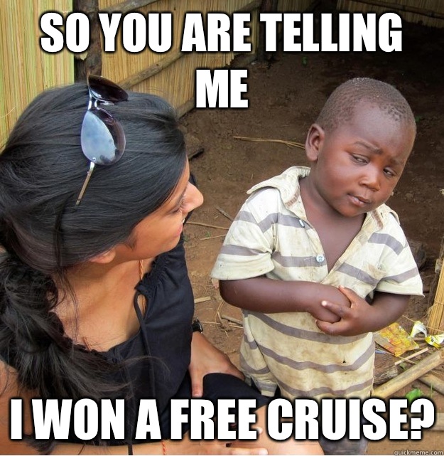 So you are telling me I won a free cruise?  Skeptical Third World Kid