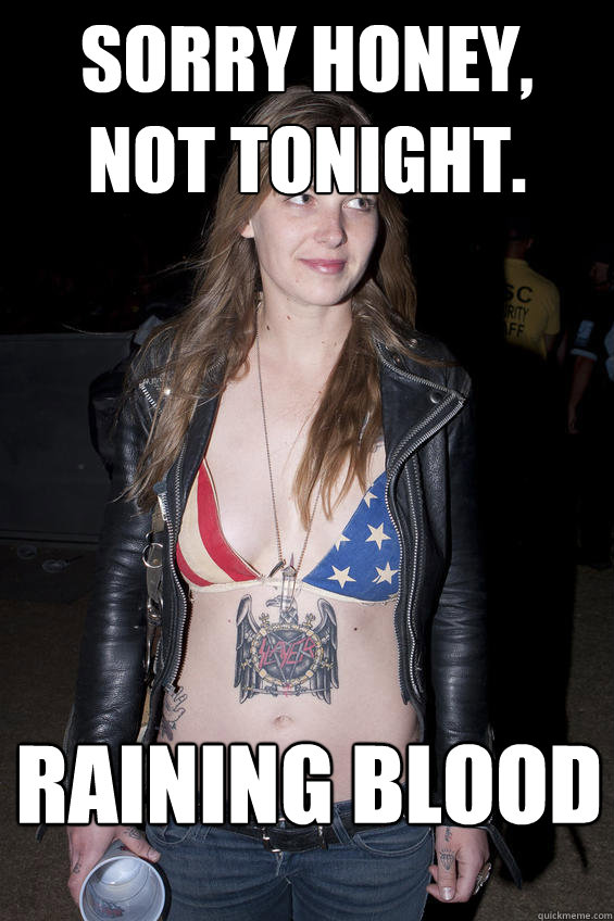 sorry honey, not tonight.  raining blood  Slayer Girlfriend