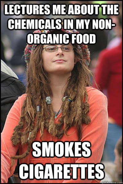 Lectures me about the chemicals in my non-organic food Smokes cigarettes   College Liberal