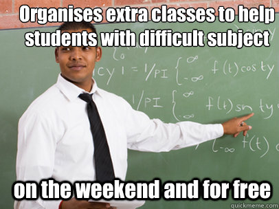 Organises extra classes to help
students with difficult subject on the weekend and for free  Good Guy Teacher