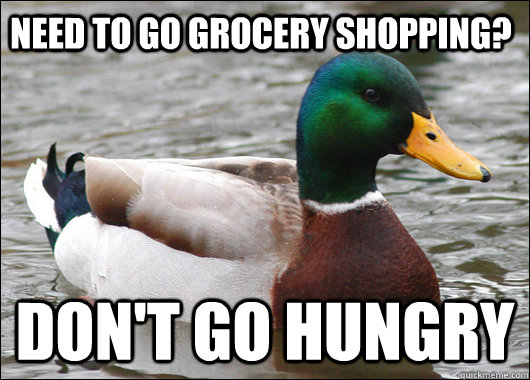 Need to go grocery shopping? Don't go hungry  Actual Advice Mallard