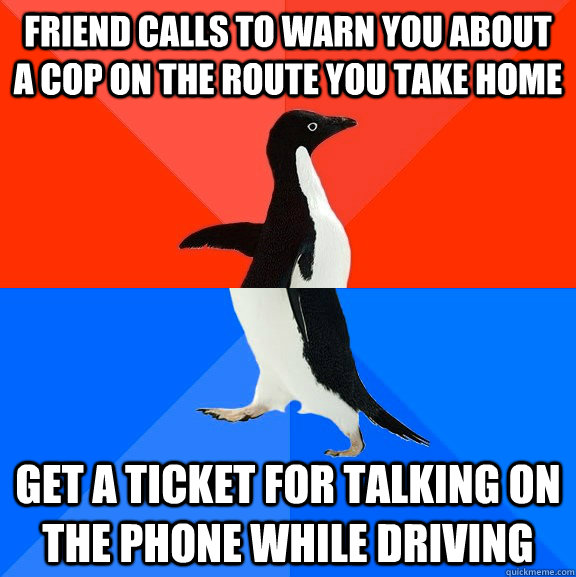 friend calls to warn you about a cop on the route you take home get a ticket for talking on the phone while driving  Socially Awesome Awkward Penguin