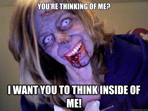 You're thinking of me? I want you to think inside of me! - You're thinking of me? I want you to think inside of me!  Overly Attached Zombie