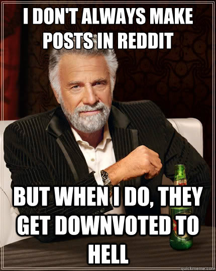 i don't always make posts in reddit but when i do, they get downvoted to hell  The Most Interesting Man In The World