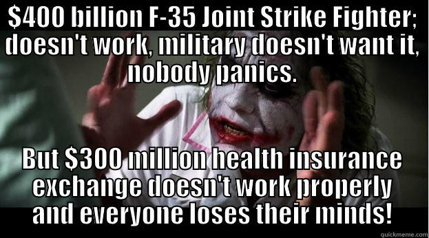 $400 BILLION F-35 JOINT STRIKE FIGHTER; DOESN'T WORK, MILITARY DOESN'T WANT IT, NOBODY PANICS. BUT $300 MILLION HEALTH INSURANCE EXCHANGE DOESN'T WORK PROPERLY AND EVERYONE LOSES THEIR MINDS! Joker Mind Loss