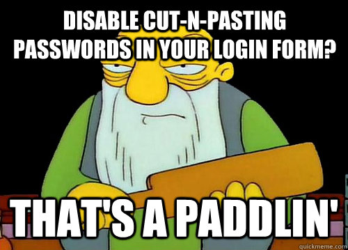Disable cut-n-pasting passwords in your login form? That's a Paddlin'  Thats a paddlin