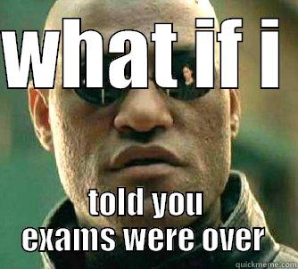 WHAT IF I  TOLD YOU EXAMS WERE OVER  Matrix Morpheus
