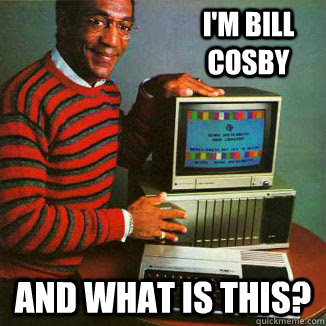 I'm Bill Cosby and what is this?  