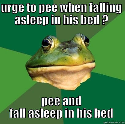 URGE TO PEE WHEN FALLING ASLEEP IN HIS BED ? PEE AND FALL ASLEEP IN HIS BED Foul Bachelor Frog