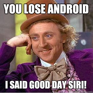 You lose Android I said good day Siri!  Creepy Wonka