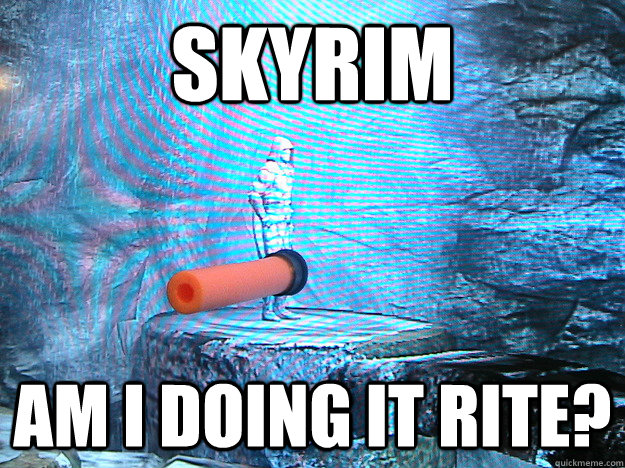 Skyrim Am I Doing it rite? - Skyrim Am I Doing it rite?  Arrow to the Knee