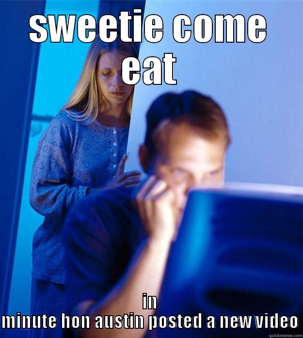 SWEETIE COME EAT IN MINUTE HON AUSTIN POSTED A NEW VIDEO Redditors Wife