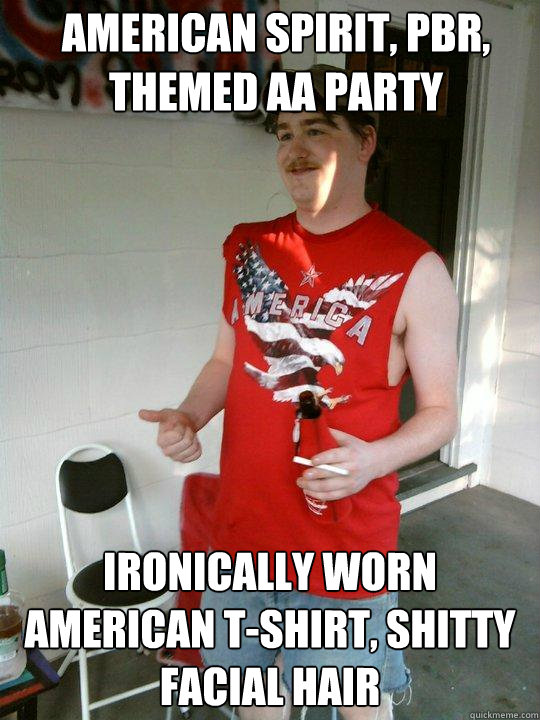 American Spirit, PBR, themed AA party Ironically worn American T-Shirt, shitty facial hair  Redneck Randal