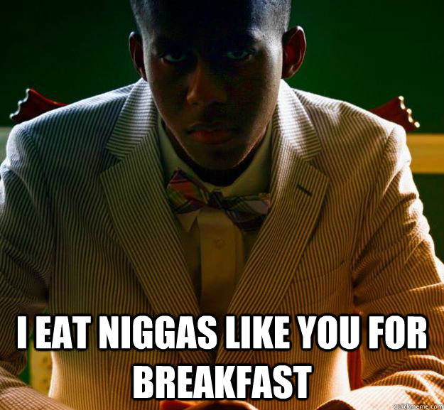  I eat niggas like you for breakfast -  I eat niggas like you for breakfast  Omar