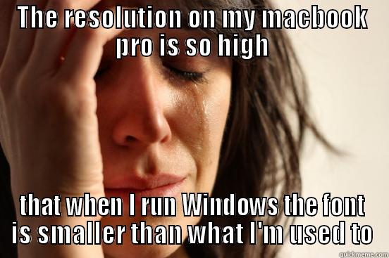 THE RESOLUTION ON MY MACBOOK PRO IS SO HIGH THAT WHEN I RUN WINDOWS THE FONT IS SMALLER THAN WHAT I'M USED TO First World Problems