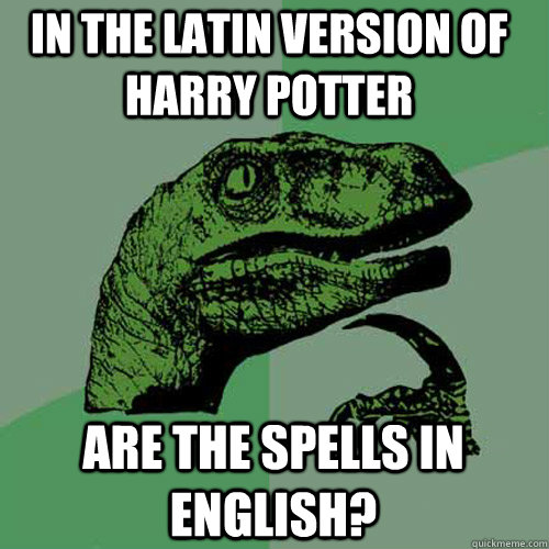 In the latin version of harry potter are the spells in english?  Philosoraptor