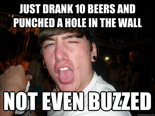 Just drank 10 beers and punched a hole in the wall not even buzzed - Just drank 10 beers and punched a hole in the wall not even buzzed  Denying Drunk