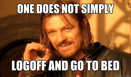 One Does Not Simply logoff and go to bed  Boromir
