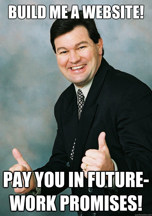 Build me a website! Pay you in future-work promises! - Build me a website! Pay you in future-work promises!  Small-Business Sam