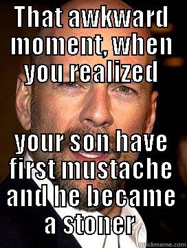 father meme  - THAT AWKWARD MOMENT, WHEN YOU REALIZED YOUR SON HAVE FIRST MUSTACHE AND HE BECAME A STONER  Misc